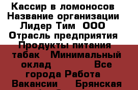 Кассир в ломоносов › Название организации ­ Лидер Тим, ООО › Отрасль предприятия ­ Продукты питания, табак › Минимальный оклад ­ 25 900 - Все города Работа » Вакансии   . Брянская обл.,Сельцо г.